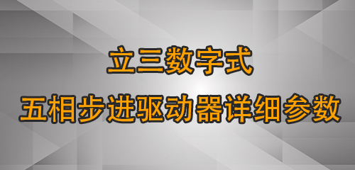 立三數(shù)字式五相步進(jìn)驅(qū)動器詳細(xì)參數(shù)