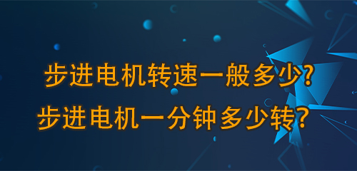 步進(jìn)電機(jī)轉(zhuǎn)速一般多少?步進(jìn)電機(jī)一分鐘多少轉(zhuǎn)？