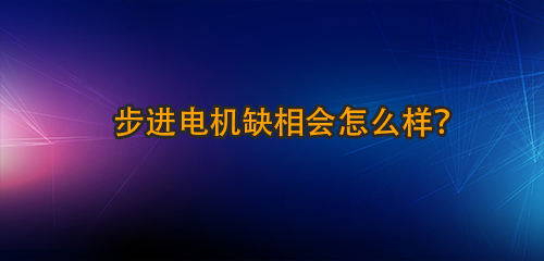 步進(jìn)電機(jī)缺相會怎么樣？
