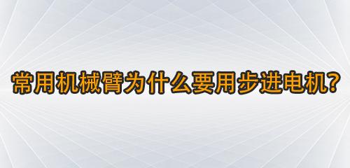 常用機械臂為什么要用步進電機？