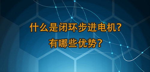 什么是閉環(huán)步進(jìn)電機(jī)？有哪些優(yōu)勢(shì)？