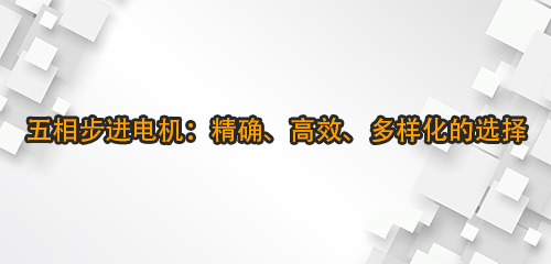 五相步進(jìn)電機(jī)：精確、高效、多樣化的選擇