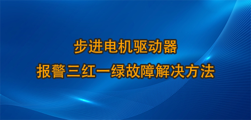 步進電機驅(qū)動器報警三紅一綠故障解決方法