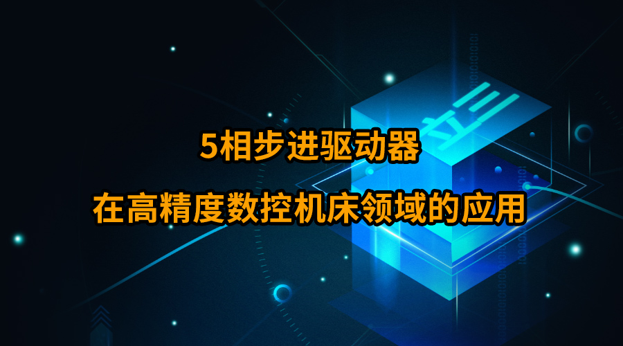 5相步進驅(qū)動器在高精度數(shù)控機床領域的應用